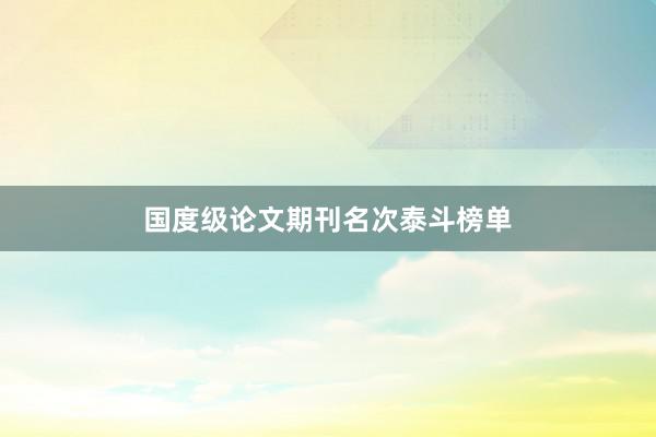 国度级论文期刊名次泰斗榜单