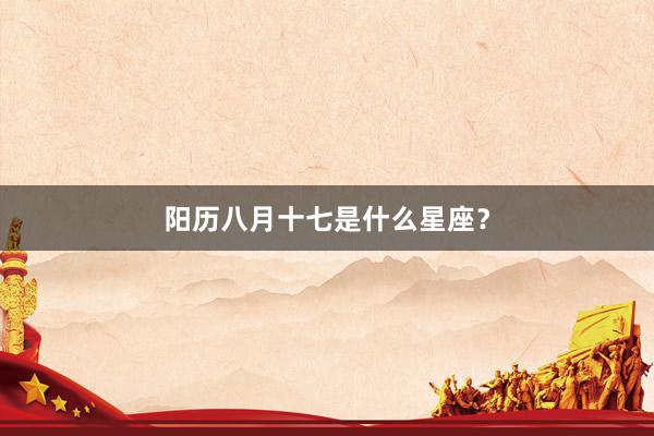 阳历八月十七是什么星座？
